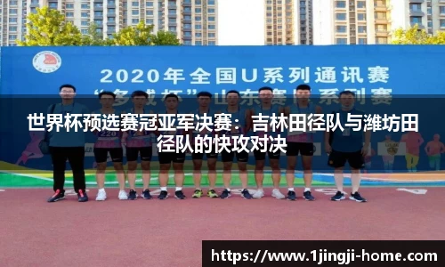 世界杯预选赛冠亚军决赛：吉林田径队与潍坊田径队的快攻对决