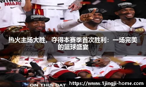 热火主场大胜，夺得本赛季首次胜利：一场完美的篮球盛宴