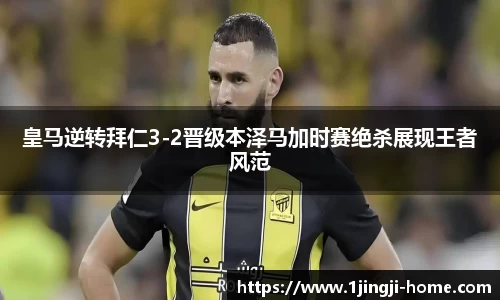 皇马逆转拜仁3-2晋级本泽马加时赛绝杀展现王者风范